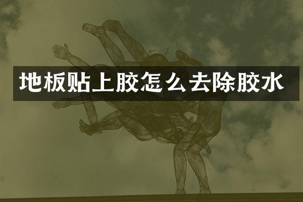 地板贴上胶怎么去除胶水