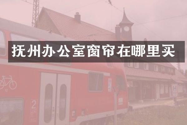 抚州办公室窗帘在哪里买