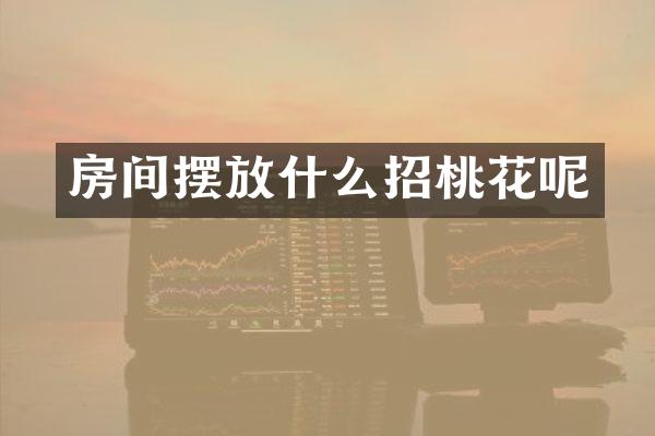 房间摆放什么招桃花呢