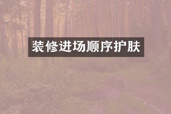 装修进场顺序护肤
