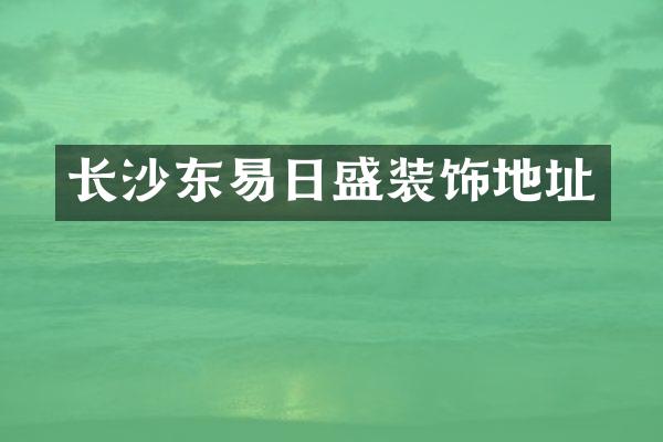 长沙东易日盛装饰地址