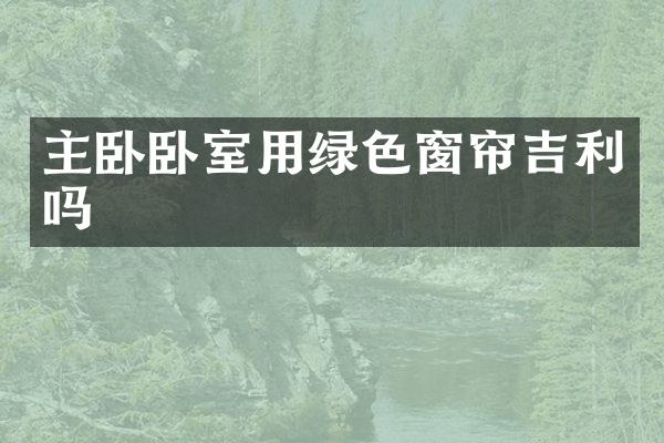 主卧卧室用绿色窗帘吉利吗