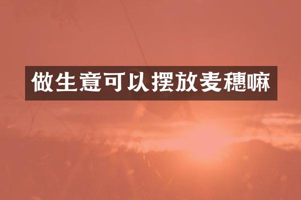 做生意可以摆放麦穗嘛