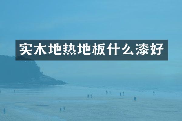 实木地热地板什么漆好