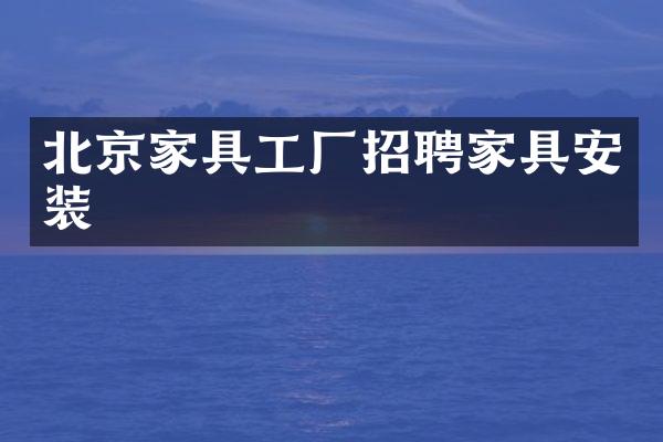北京家具工厂招聘家具安装