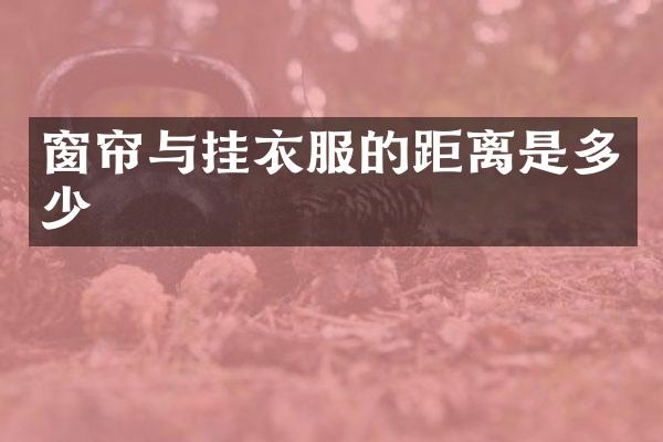 窗帘与挂衣服的距离是多少