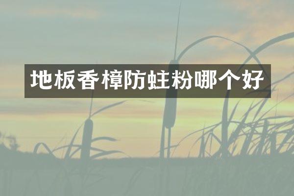 地板香樟防蛀粉哪个好