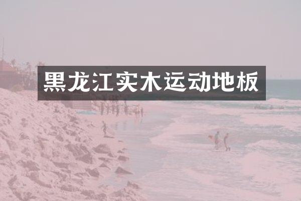 黑龙江实木运动地板