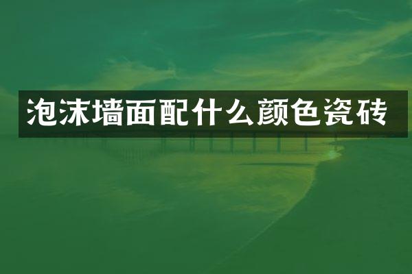 泡沫墙面配什么颜色瓷砖