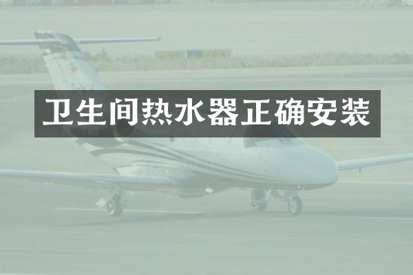 卫生间热水器正确安装