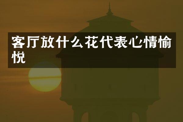 客厅放什么花代表心情愉悦