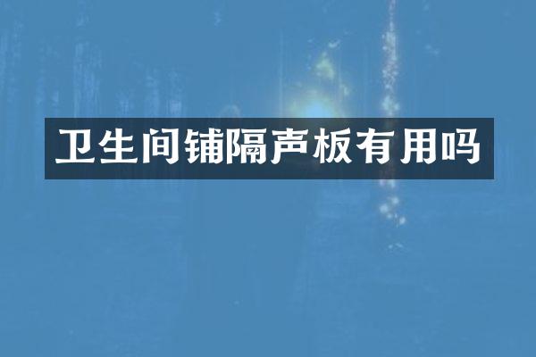 卫生间铺隔声板有用吗