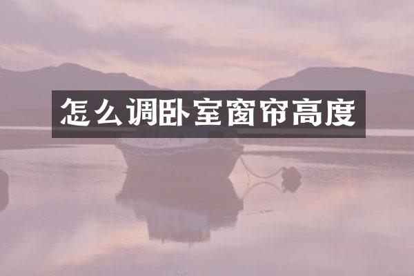 怎么调卧室窗帘高度