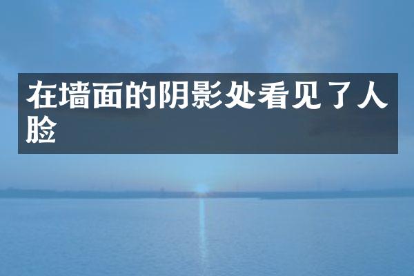 在墙面的阴影处看见了人脸