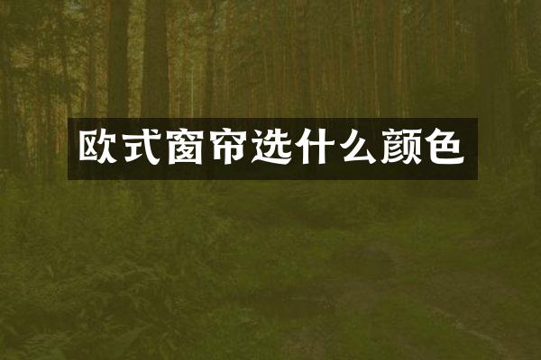 欧式窗帘选什么颜色