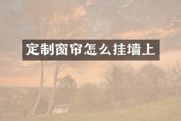 定制窗帘怎么挂墙上