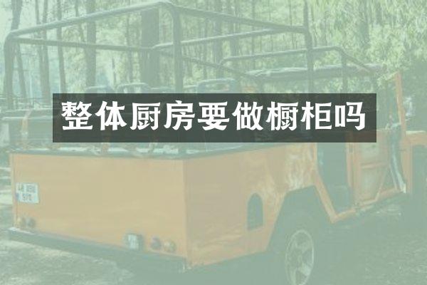 整体厨房要做橱柜吗
