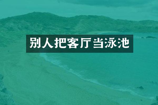 别人把客厅当泳池