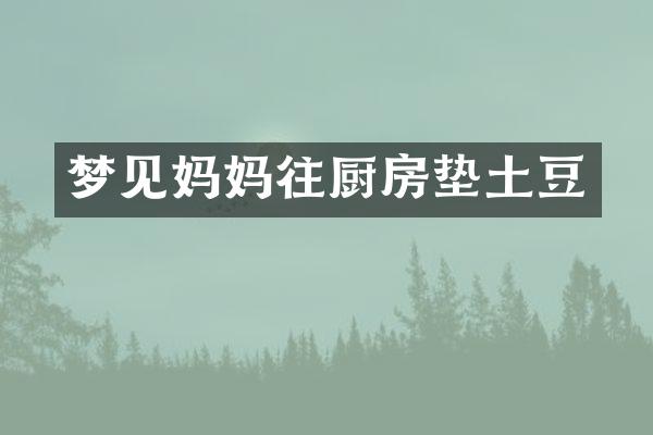 梦见妈妈往厨房垫土豆