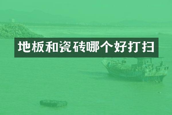 地板和瓷砖哪个好打扫