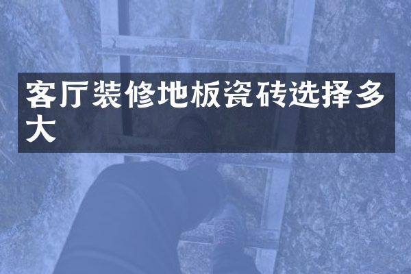 客厅装修地板瓷砖选择多大