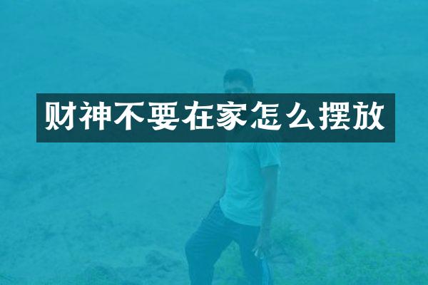 财神不要在家怎么摆放
