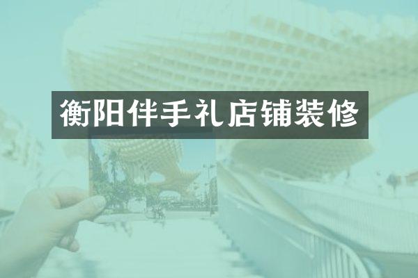 衡阳伴手礼店铺装修
