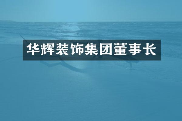 华辉装饰集团董事长