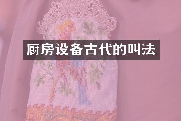 厨房设备古代的叫法