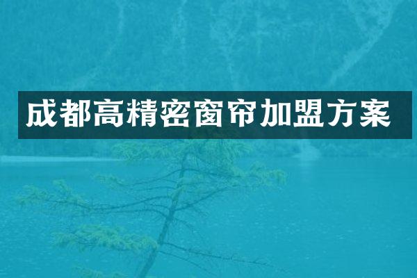 成都高精密窗帘加盟方案