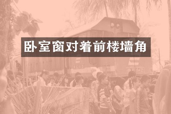 卧室窗对着前楼墙角
