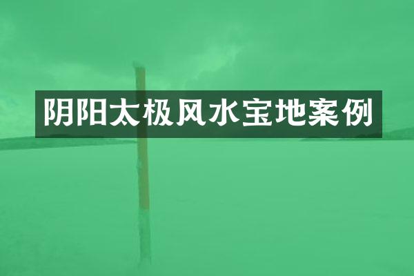 阴阳太极风水宝地案例