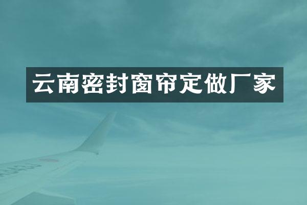 云南密封窗帘定做厂家
