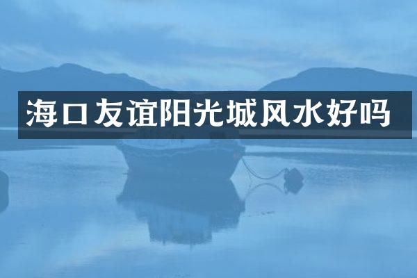 海口友谊阳光城风水好吗