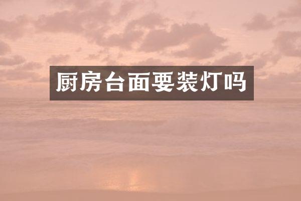 厨房台面要装灯吗