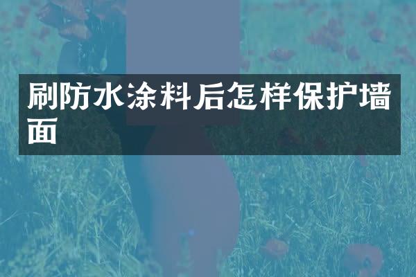 刷防水涂料后怎样保护墙面