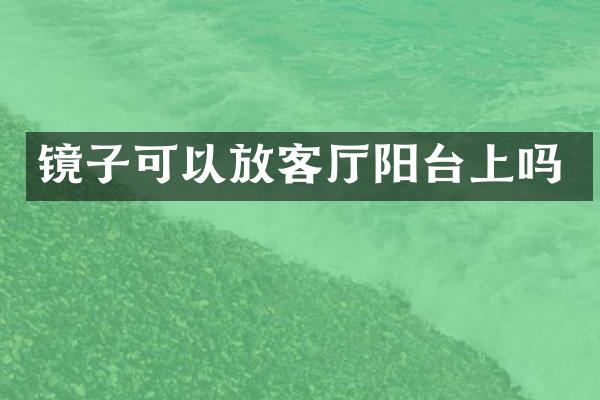 镜子可以放客厅阳台上吗