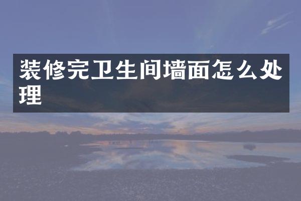 装修完卫生间墙面怎么处理