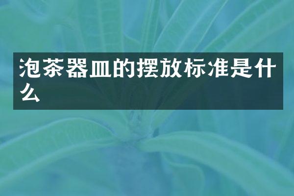 泡茶器皿的摆放标准是什么