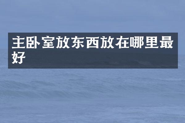 主卧室放东西放在哪里最好