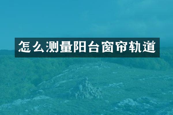 怎么测量阳台窗帘轨道