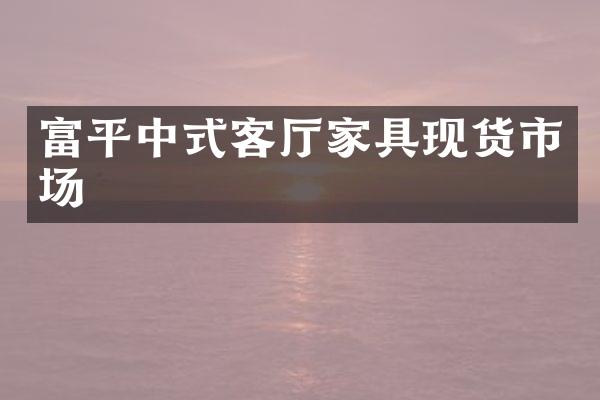 富平中式客厅家具现货市场