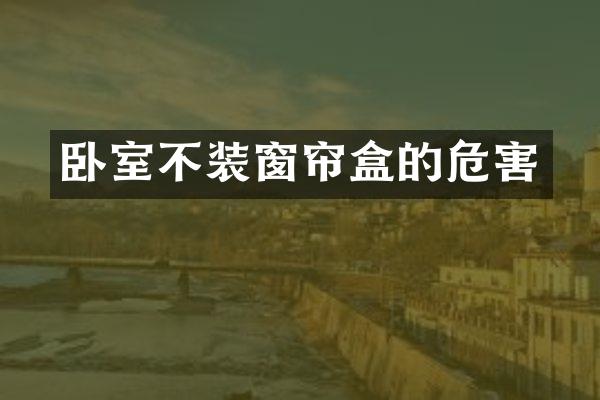 卧室不装窗帘盒的危害
