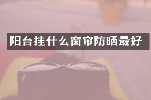 阳台挂什么窗帘防晒最好