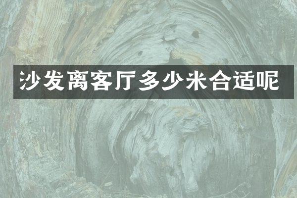 沙发离客厅多少米合适呢