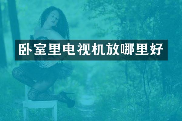 卧室里电视机放哪里好