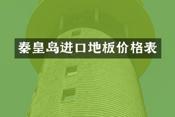 秦皇岛进口地板价格表