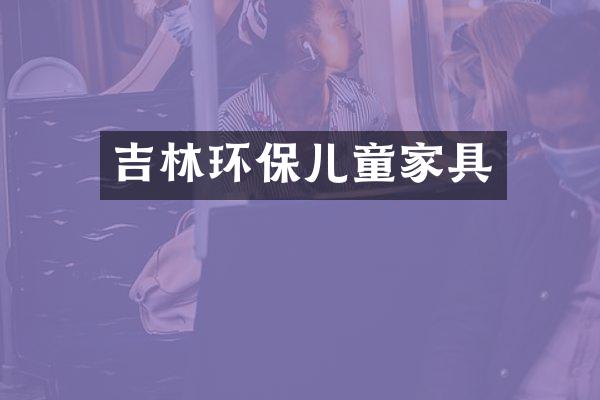 吉林环保儿童家具