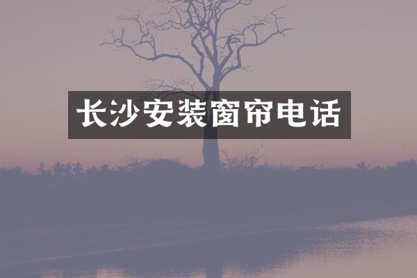 长沙安装窗帘电话