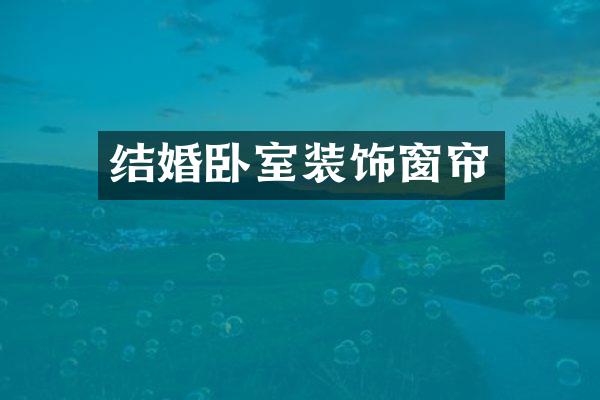 结婚卧室装饰窗帘